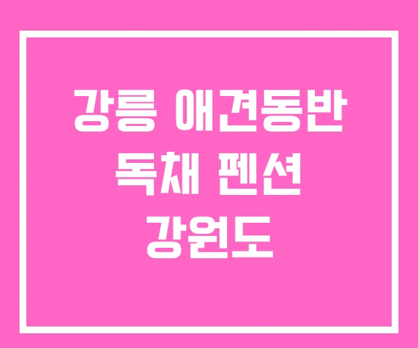 강릉 애견동반 독채 펜션 강원도