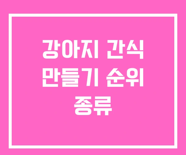 강아지 간식 만들기 순위 종류 강아지 간식 만들기 순위 종류