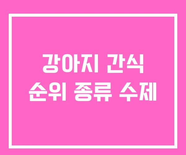강아지 간식 순위 종류 수제 강아지 간식 순위 종류 수제