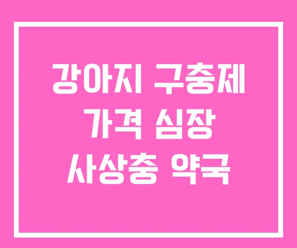 강아지 구충제 가격 심장 사상충 약국 강아지 구충제 가격 심장 사상충 약국