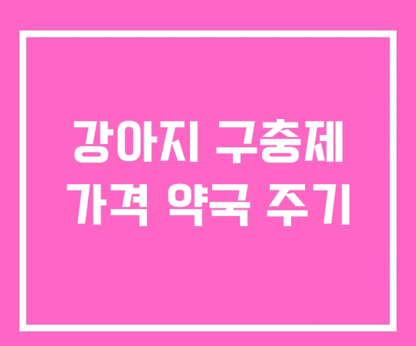 강아지 구충제 가격 약국 주기 강아지 구충제 가격 약국 주기
