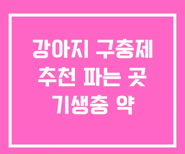 강아지 구충제 추천 파는 곳 기생충 약 강아지 구충제 추천 파는 곳 기생충 약