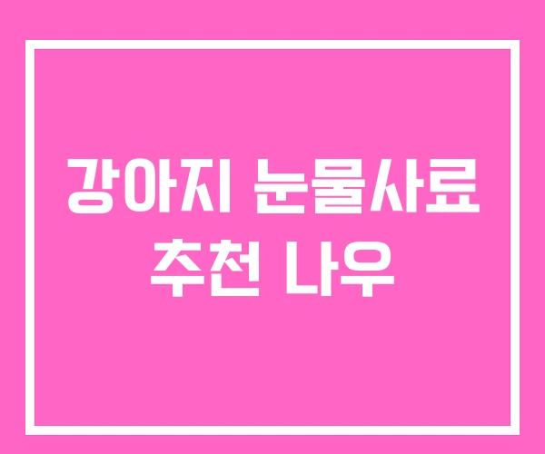 강아지 눈물사료 추천 나우 강아지 눈물사료 추천 나우