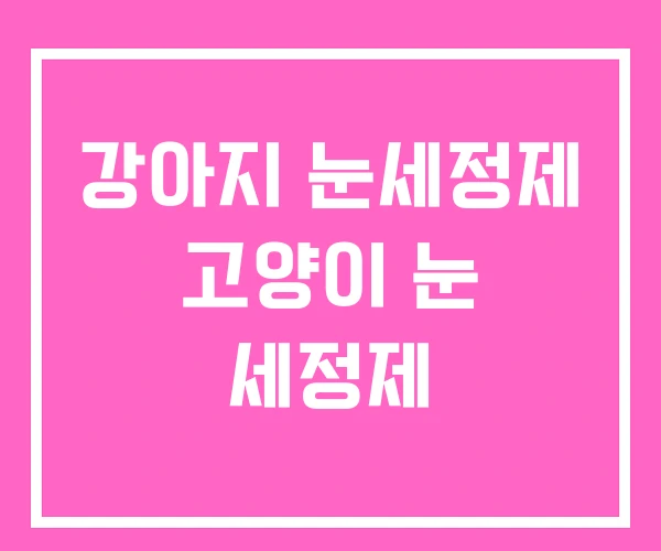 강아지 눈세정제 고양이 눈 세정제