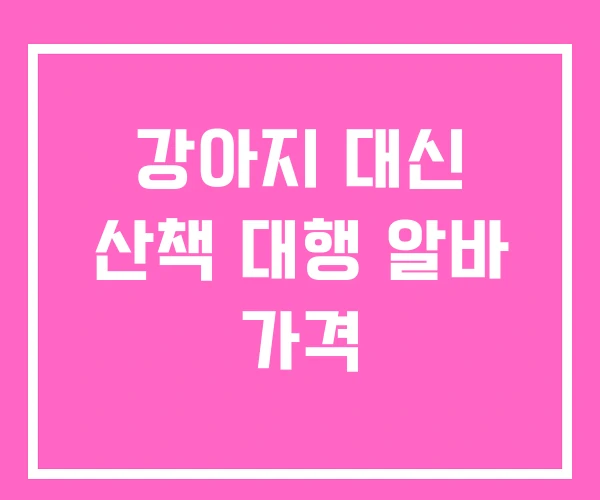 강아지 대신 산책 대행 알바 가격 강아지 대신 산책 대행 알바 가격