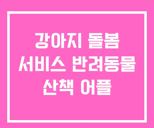 강아지 돌봄 서비스 반려동물 산책 어플 강아지 돌봄 서비스 반려동물 산책 어플