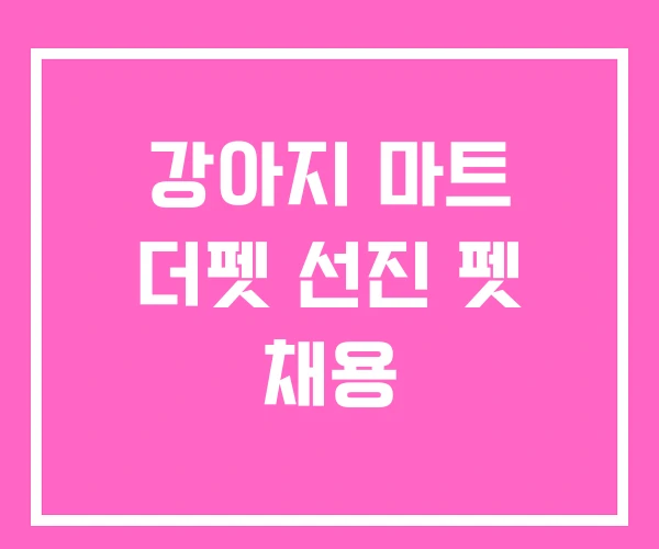 강아지 마트 더펫 선진 펫 채용 강아지 마트 더펫 선진 펫 채용