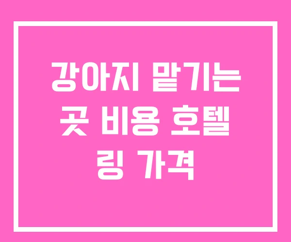 강아지 맡기는 곳 비용 호텔 링 가격 강아지 맡기는 곳 비용 호텔 링 가격