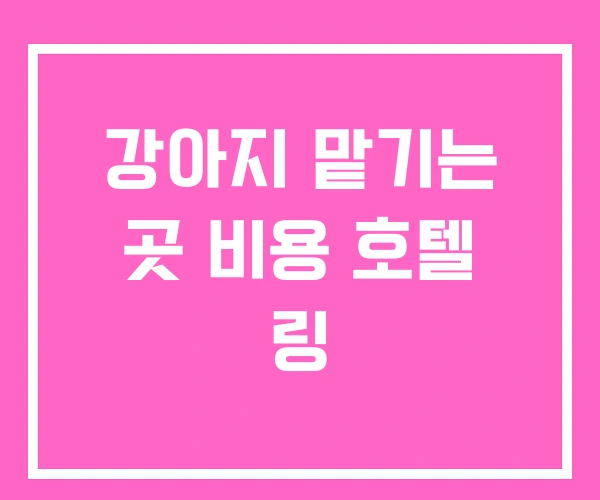 강아지 맡기는 곳 비용 호텔 링 강아지 맡기는 곳 비용 호텔 링