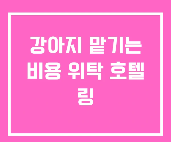 강아지 맡기는 비용 위탁 호텔 링