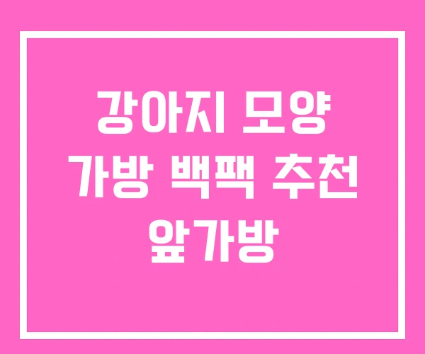 강아지 모양 가방 백팩 추천 앞가방 강아지 모양 가방 백팩 추천 앞가방