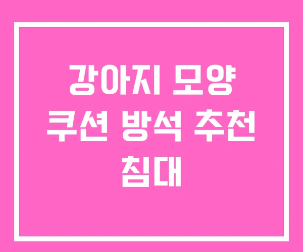 강아지 모양 쿠션 방석 추천 침대 강아지 모양 쿠션 방석 추천 침대