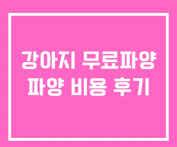 강아지 무료파양 파양 비용 후기