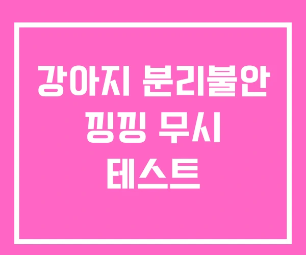 강아지 분리불안 낑낑 무시 테스트 강아지 분리불안 낑낑 무시 테스트
