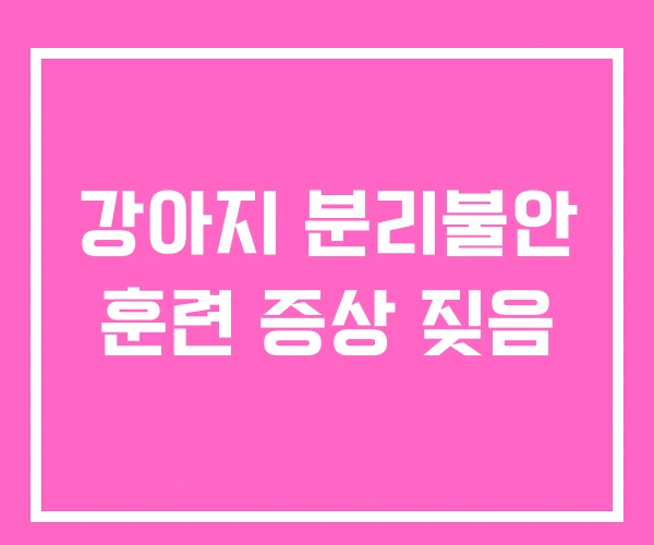 강아지 분리불안 훈련 증상 짖음 강아지 분리불안 훈련 증상 짖음
