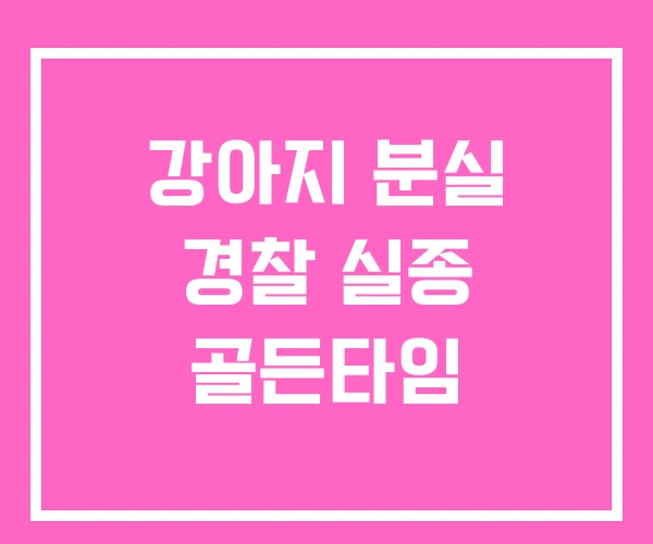 강아지 분실 경찰 실종 골든타임 강아지 분실 경찰 실종 골든타임