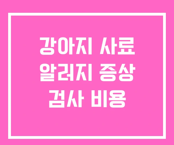강아지 사료 알러지 증상 검사 비용