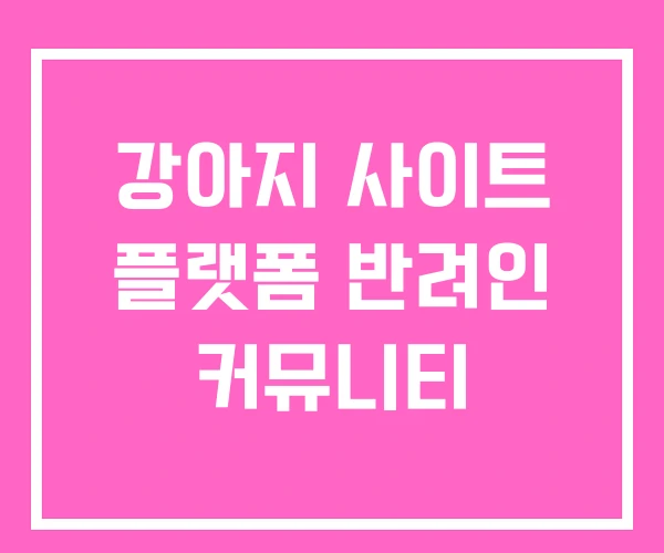 강아지 사이트 플랫폼 반려인 커뮤니티 강아지 사이트 플랫폼 반려인 커뮤니티