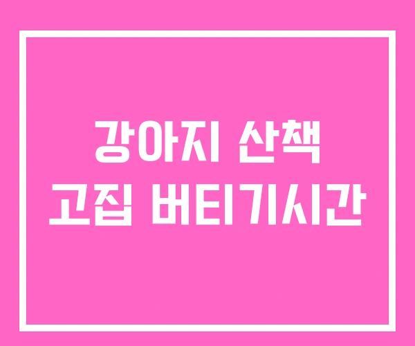 강아지 산책 고집 버티기시간 강아지 산책 고집 버티기시간
