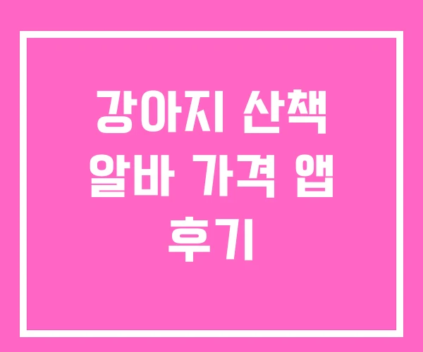 강아지 산책 알바 가격 앱 후기