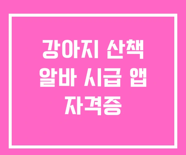 강아지 산책 알바 시급 앱 자격증 강아지 산책 알바 시급 앱 자격증