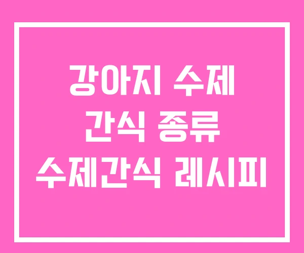 강아지 수제 간식 종류 수제간식 레시피