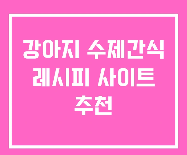 강아지 수제간식 레시피 사이트 추천