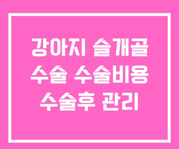 강아지 슬개골 수술 수술비용 수술후 관리