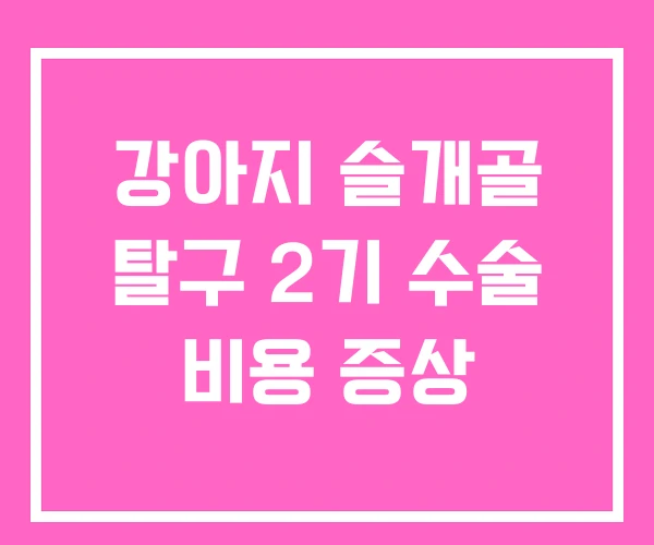 강아지 슬개골 탈구 2기 수술 비용 증상