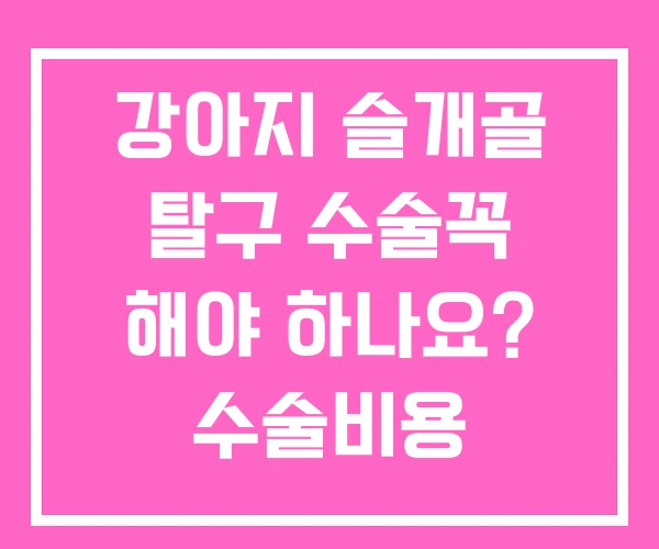 강아지 슬개골 탈구 수술꼭 해야 하나요? 수술비용