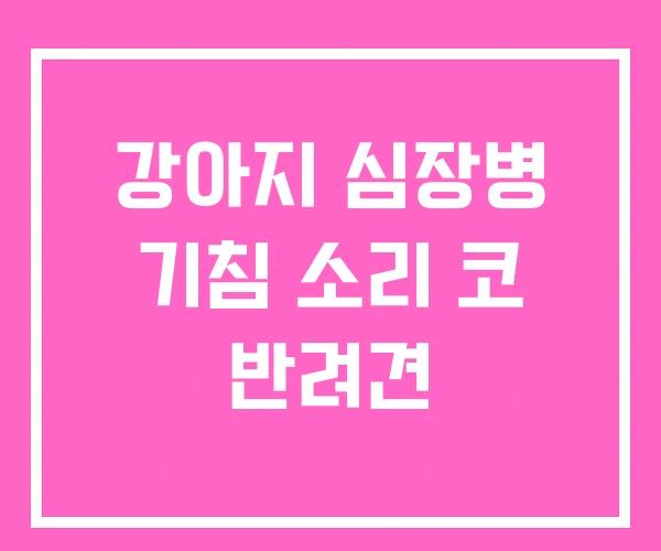 강아지 심장병 기침 소리 코 반려견