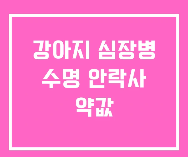 강아지 심장병 수명 안락사 약값