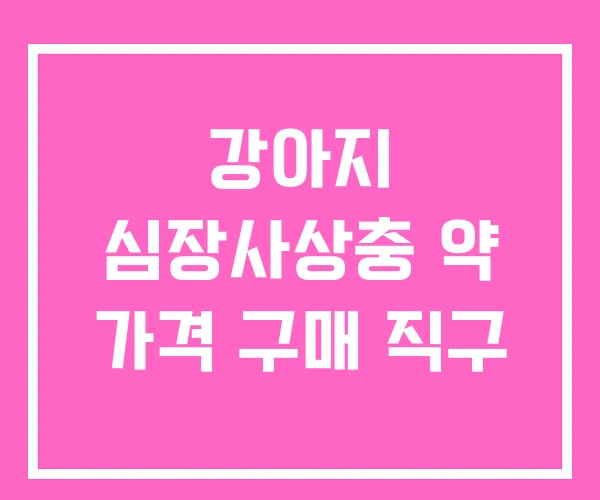 강아지 심장사상충 약 가격 구매 직구