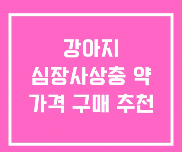강아지 심장사상충 약 가격 구매 추천