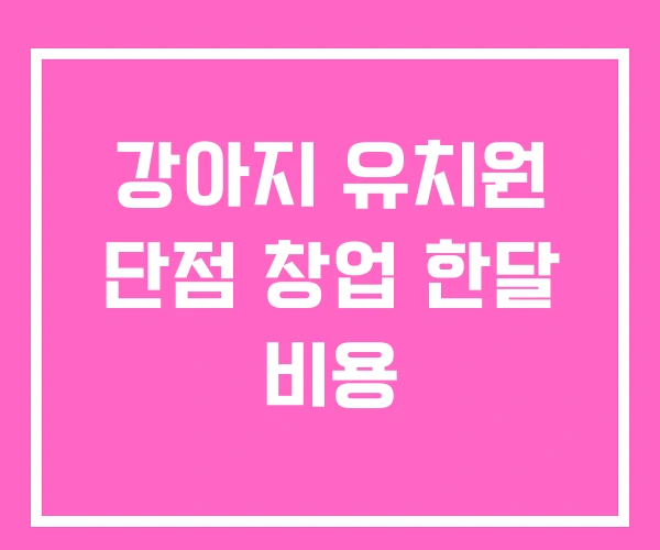 강아지 유치원 단점 창업 한달 비용