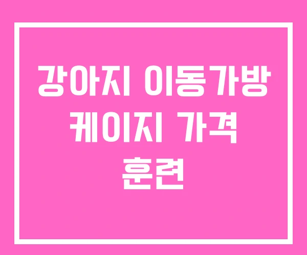 강아지 이동가방 케이지 가격 훈련