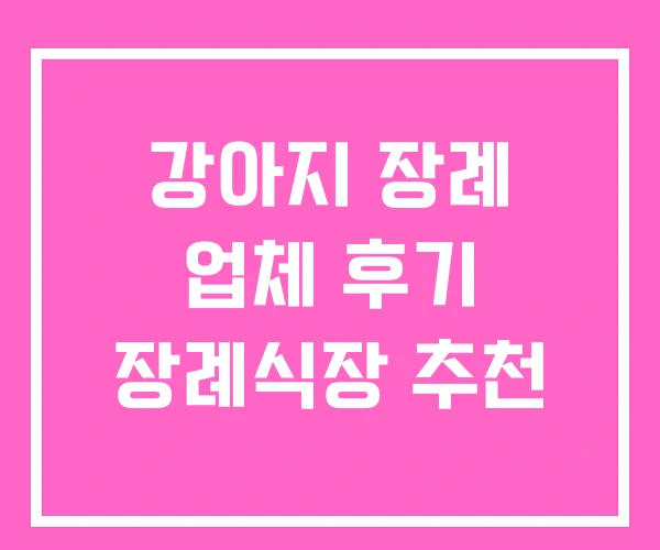 강아지 장례 업체 후기 장례식장 추천