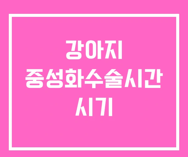 강아지 중성화수술시간 시기