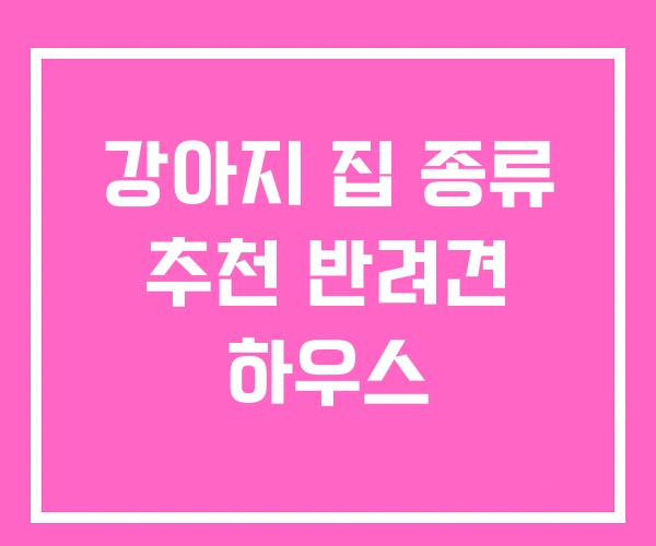 강아지 집 종류 추천 반려견 하우스 강아지 집 종류 추천 반려견 하우스