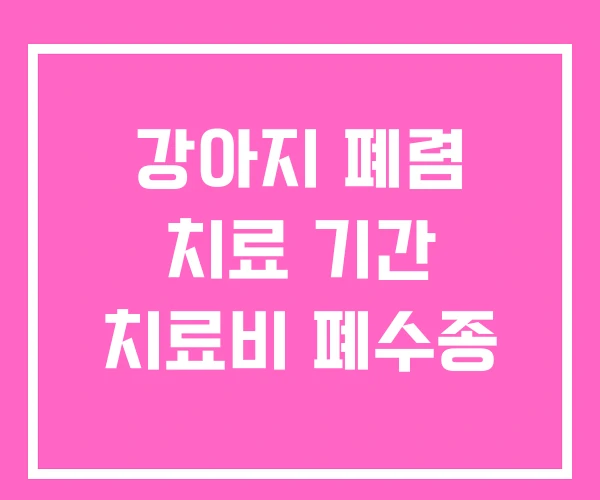 강아지 폐렴 치료 기간 치료비 폐수종 강아지 폐렴 치료 기간 치료비 폐수종