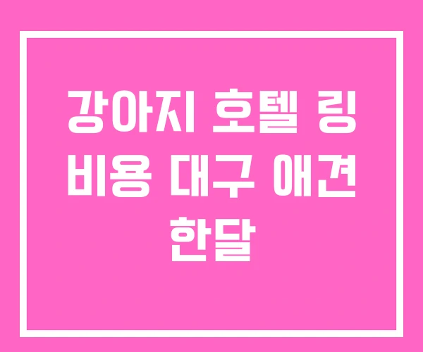 강아지 호텔 링 비용 대구 애견 한달 강아지 호텔 링 비용 대구 애견 한달