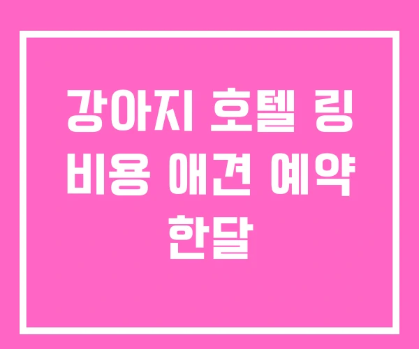 강아지 호텔 링 비용 애견 예약 한달