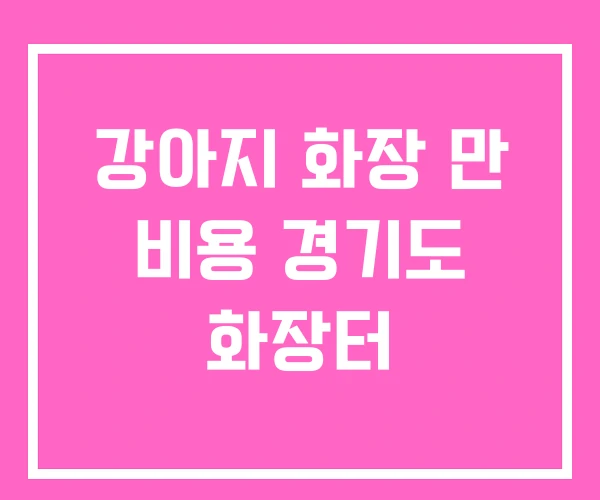 강아지 화장 만 비용 경기도 화장터