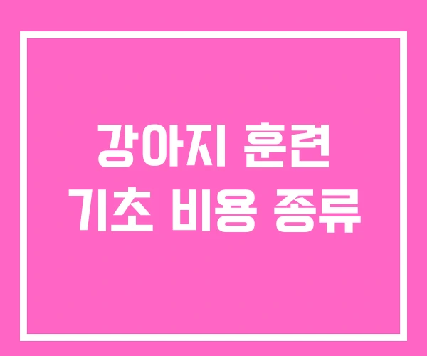 강아지 훈련 기초 비용 종류 강아지 훈련 기초 비용 종류