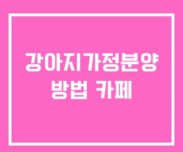 강아지가정분양 방법 카페