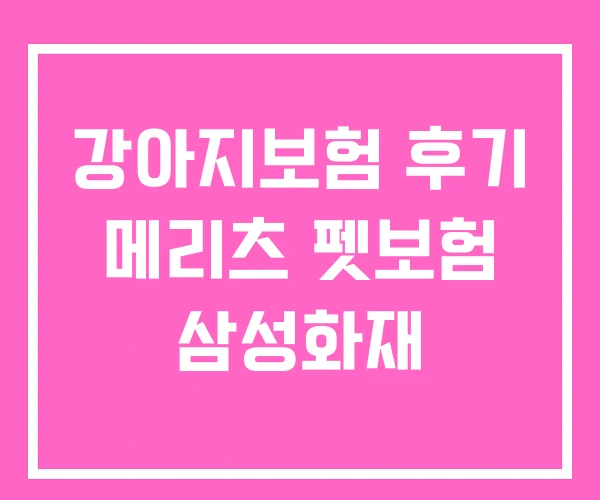 강아지보험 후기 메리츠 펫보험 삼성화재