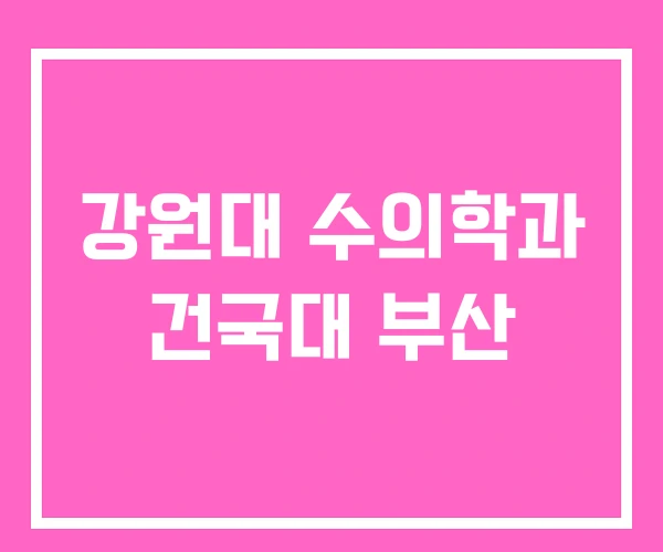 강원대 수의학과 건국대 부산 강원대 수의학과 건국대 부산