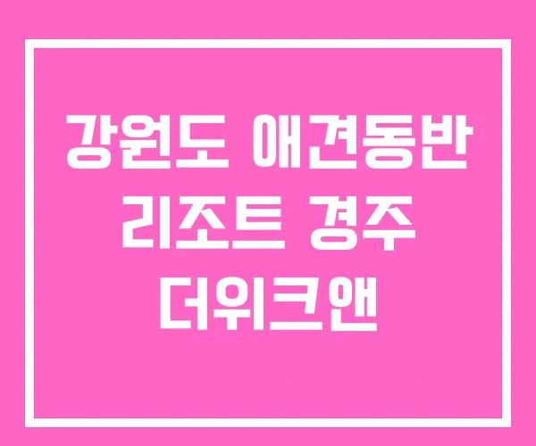 강원도 애견동반 리조트 경주 더위크앤
