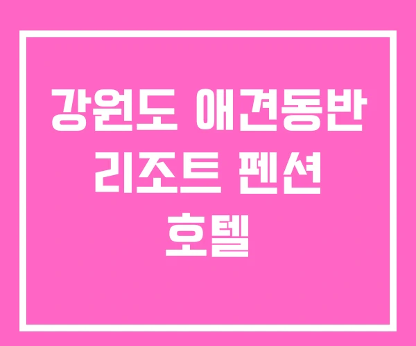 강원도 애견동반 리조트 펜션 호텔 강원도 애견동반 리조트 펜션 호텔