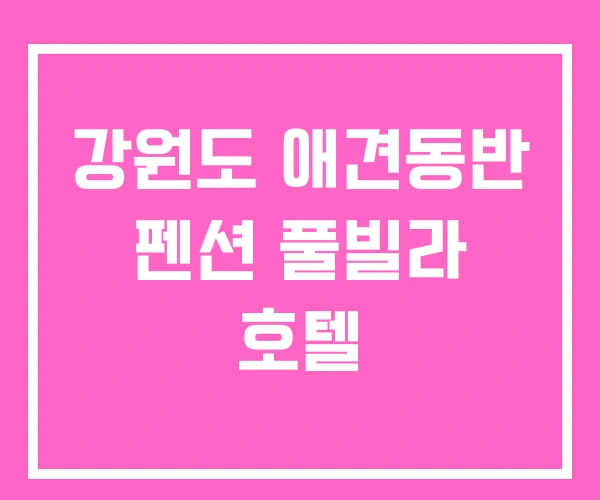 강원도 애견동반 펜션 풀빌라 호텔
